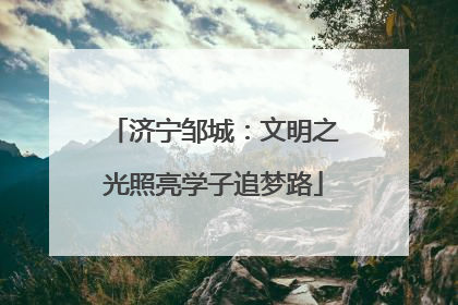 济宁邹城：文明之光照亮学子追梦路
