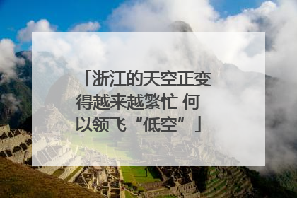 浙江的天空正变得越来越繁忙 何以领飞“低空”