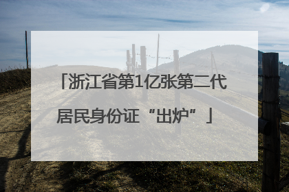 浙江省第1亿张第二代居民身份证“出炉”