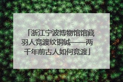 浙江宁波博物馆馆藏羽人竞渡纹铜钺——两千年前古人如何竞渡