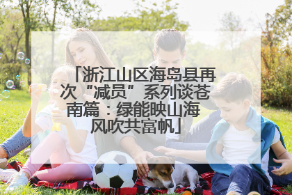 浙江山区海岛县再次“减员”系列谈苍南篇：绿能映山海 风吹共富帆