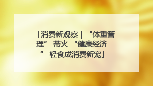 消费新观察｜“体重管理” 带火 “健康经济” 轻食成消费新宠