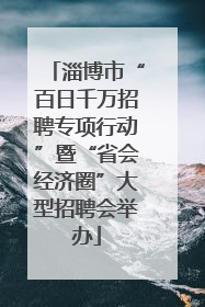 淄博市“百日千万招聘专项行动”暨“省会经济圈”大型招聘会举办