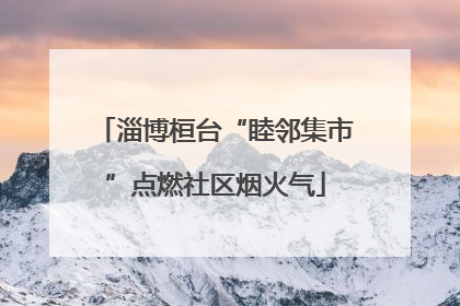 淄博桓台“睦邻集市”点燃社区烟火气