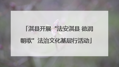 淇县开展“法安淇县 德润朝歌”法治文化基层行活动