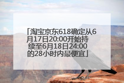 淘宝京东618确定从6月17日20:00开始持续至6月18日24:00的28小时内最便宜