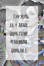 淬火练兵！基础训练竞赛考核燃爆训练场