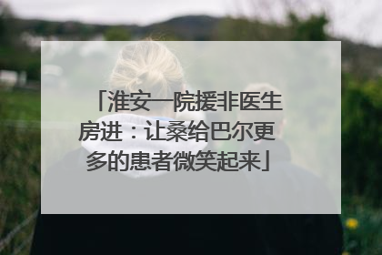 淮安一院援非医生房进：让桑给巴尔更多的患者微笑起来