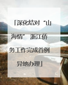 深化结对“山海情” 浙江侨务工作完成首例异地办理