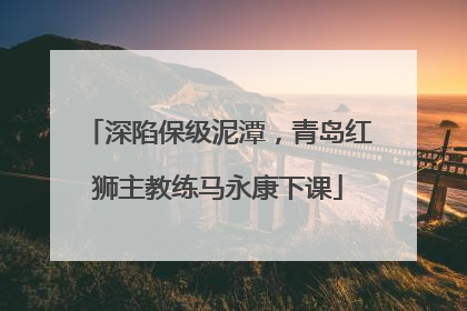 深陷保级泥潭，青岛红狮主教练马永康下课