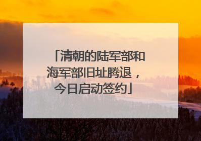清朝的陆军部和海军部旧址腾退，今日启动签约