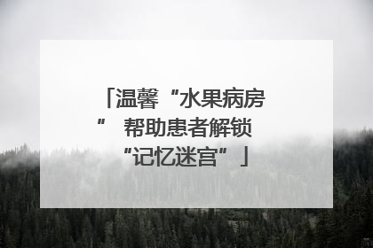 温馨“水果病房” 帮助患者解锁“记忆迷宫”