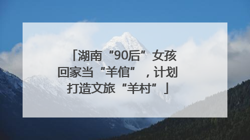 湖南“90后”女孩回家当“羊倌”，计划打造文旅“羊村”