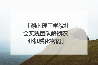 湖南理工学院社会实践团队解锁农业机械化密码