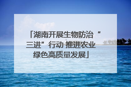湖南开展生物防治“三进”行动 推进农业绿色高质量发展