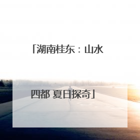 湖南桂东：山水四都 夏日探奇