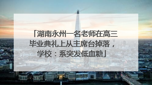 湖南永州一名老师在高三毕业典礼上从主席台掉落，学校：系突发低血糖