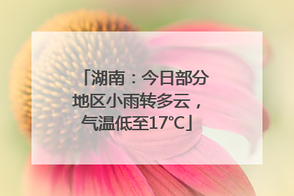 湖南：今日部分地区小雨转多云，气温低至17℃