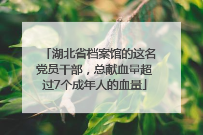湖北省档案馆的这名党员干部，总献血量超过7个成年人的血量