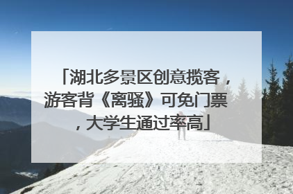 湖北多景区创意揽客，游客背《离骚》可免门票，大学生通过率高