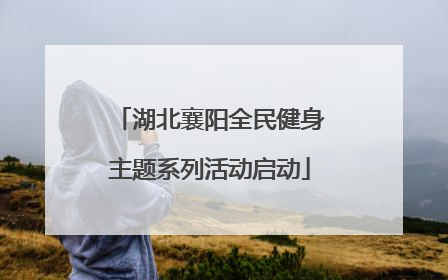 湖北襄阳全民健身主题系列活动启动