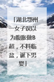湖北鄂州一女子误以为腹胀做B超，不料临盆，诞下男婴