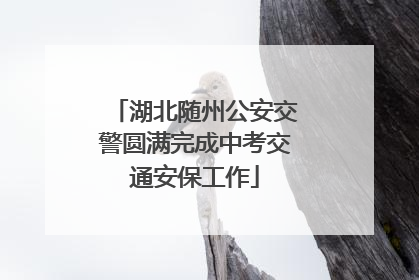 湖北随州公安交警圆满完成中考交通安保工作