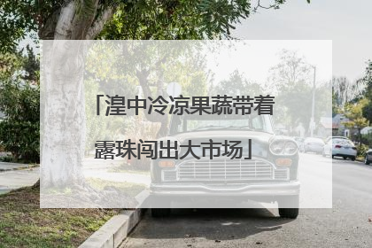 湟中冷凉果蔬带着露珠闯出大市场