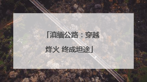 滇缅公路：穿越烽火 终成坦途
