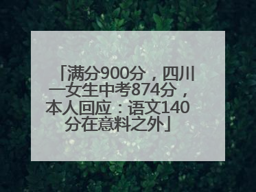 满分900分，四川一女生中考874分，本人回应：语文140分在意料之外