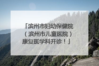 滨州市妇幼保健院（滨州市儿童医院）康复医学科开诊！