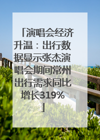 演唱会经济升温：出行数据显示张杰演唱会期间常州出行需求同比增长319%