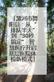 漯河市舞阳县：从“排队半天”到“30秒搞定” 智慧医疗开启基层医院体检新模式