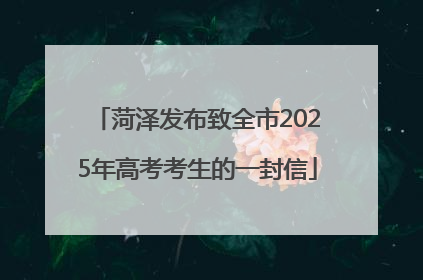 菏泽发布致全市2025年高考考生的一封信