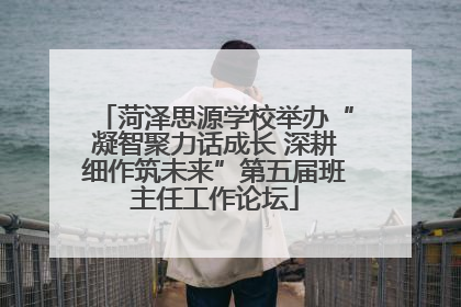 菏泽思源学校举办“凝智聚力话成长 深耕细作筑未来”第五届班主任工作论坛