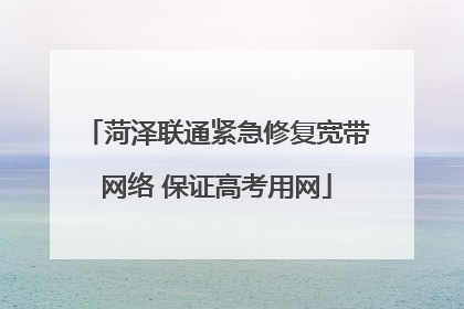 菏泽联通紧急修复宽带网络 保证高考用网