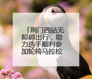 荆门西站无障碍出行，助力选手顺利参加轮椅马拉松赛