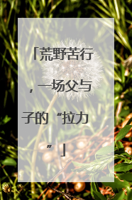 荒野苦行，一场父与子的“拉力”