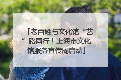 老百姓与文化馆“艺”路同行！上海市文化馆服务宣传周启动