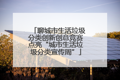 聊城市生活垃圾分类创新创意竞赛点亮“城市生活垃圾分类宣传周”