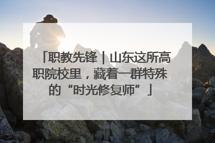 职教先锋｜山东这所高职院校里，藏着一群特殊的“时光修复师”