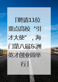 聘请11位重点高校“引才大使”，海门第八届东洲英才创业周举行