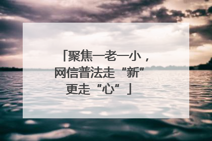 聚焦一老一小，网信普法走“新”更走“心”