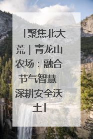 聚焦北大荒｜青龙山农场：融合节气智慧 深耕安全沃土