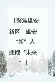 聚焦雄安新区｜雄安“新”人 拥抱“未来”