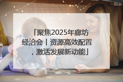 聚焦2025年廊坊经洽会丨资源高效配置，激活发展新动能