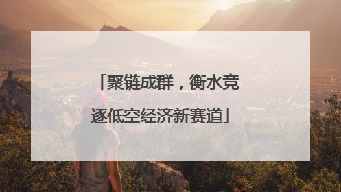 聚链成群，衡水竞逐低空经济新赛道