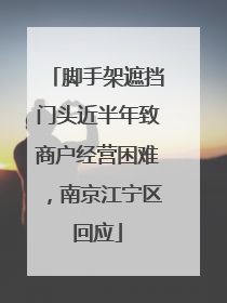 脚手架遮挡门头近半年致商户经营困难，南京江宁区回应