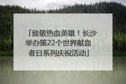 致敬热血英雄！长沙举办第22个世界献血者日系列庆祝活动