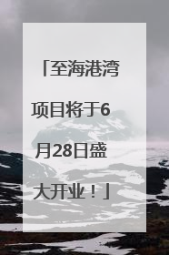 至海港湾项目将于6月28日盛大开业！